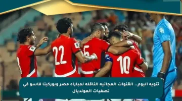 تنويه اليوم.. القنوات المجانية الناقلة لمباراة مصر وبوركينا فاسو في تصفيات المونديال